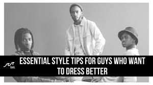 Essential Style Tips For Guys Who Want to Dress Better