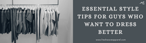 Essential Style Tips For Guys Who Want to Dress Better