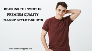 Reasons to Invest in Premium Quality Classic Style T-Shirts